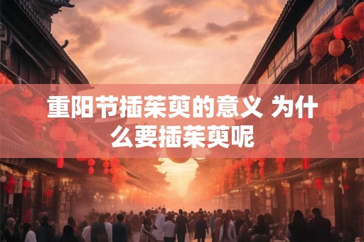 重阳节插茱萸的意义 为什么要插茱萸呢
