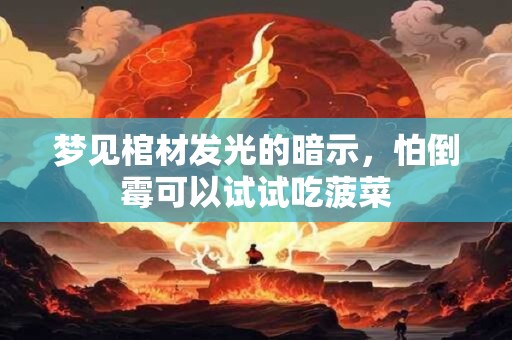 梦见棺材发光的暗示，怕倒霉可以试试吃菠菜
