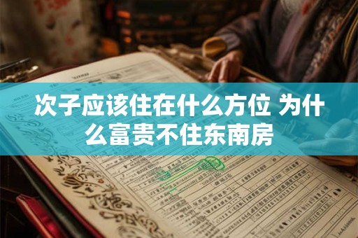 次子应该住在什么方位 为什么富贵不住东南房