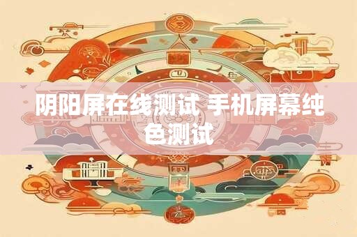 阴阳屏在线测试 手机屏幕纯色测试