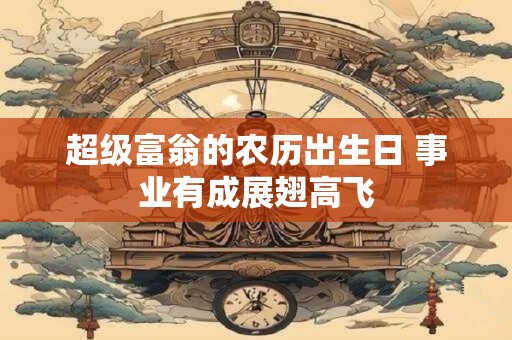 超级富翁的农历出生日 事业有成展翅高飞
