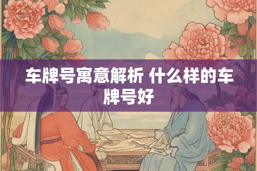 车牌号寓意解析 什么样的车牌号好
