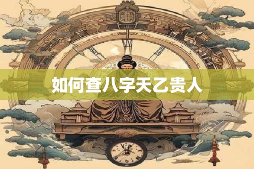 如何查八字天乙贵人