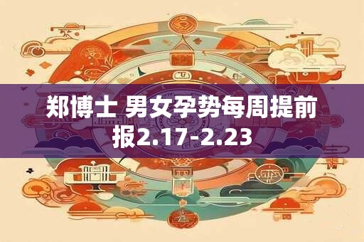 郑博士 男女孕势每周提前报2.17-2.23