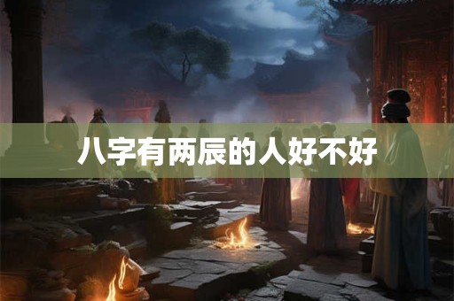 八字有两辰的人好不好