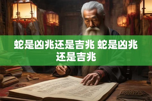 蛇是凶兆还是吉兆 蛇是凶兆还是吉兆