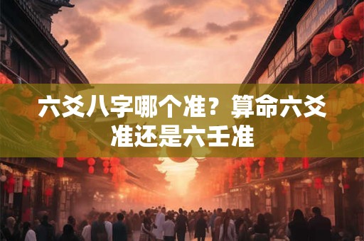 六爻八字哪个准？算命六爻准还是六壬准