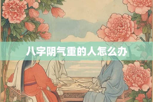 八字阴气重的人怎么办