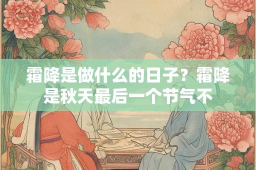 霜降是做什么的日子？霜降是秋天最后一个节气不