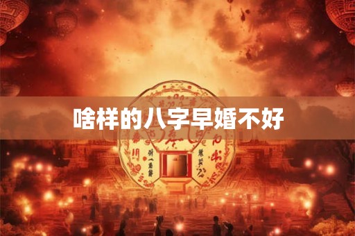 啥样的八字早婚不好