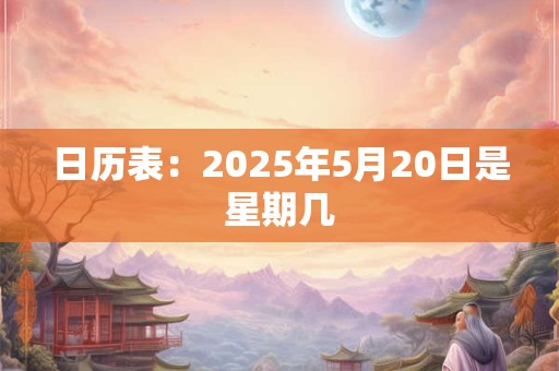 日历表：2025年5月20日是星期几