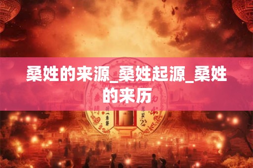 桑姓的来源_桑姓起源_桑姓的来历