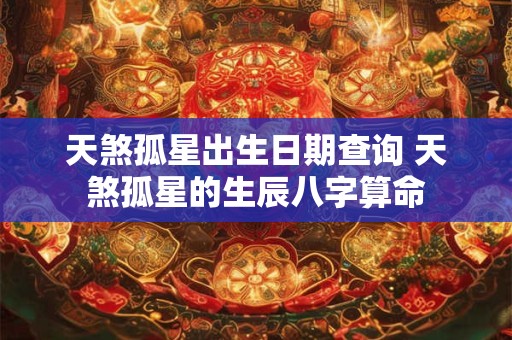 天煞孤星出生日期查询 天煞孤星的生辰八字算命