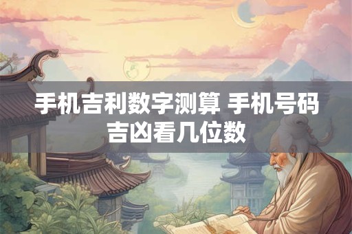 手机吉利数字测算 手机号码吉凶看几位数