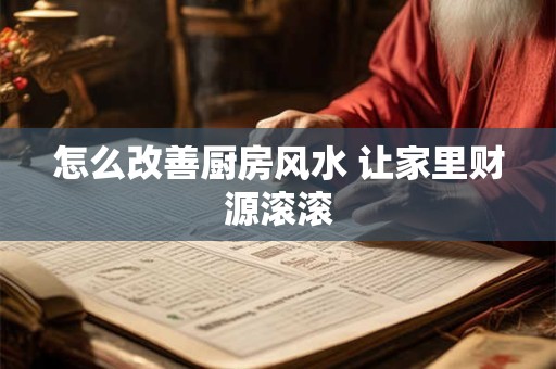 怎么改善厨房风水 让家里财源滚滚