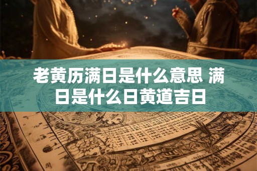 老黄历满日是什么意思 满日是什么日黄道吉日
