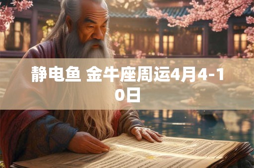 静电鱼 金牛座周运4月4-10日