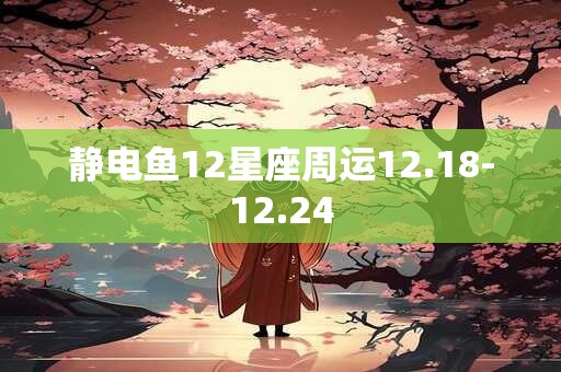 静电鱼12星座周运12.18-12.24