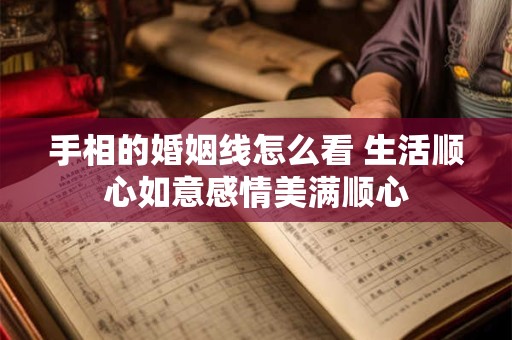 手相的婚姻线怎么看 生活顺心如意感情美满顺心