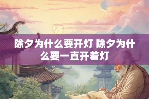 除夕为什么要开灯 除夕为什么要一直开着灯