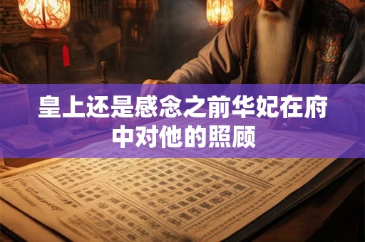 皇上还是感念之前华妃在府中对他的照顾