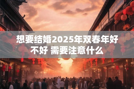 想要结婚2025年双春年好不好 需要注意什么