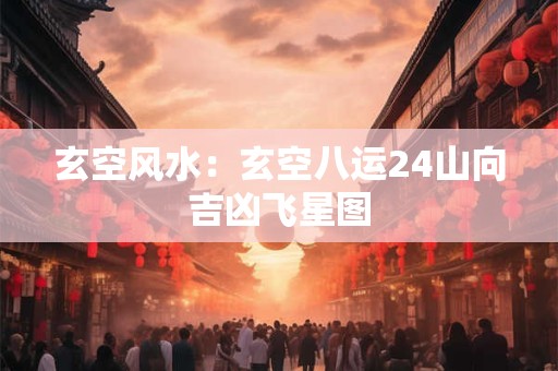玄空风水：玄空八运24山向吉凶飞星图