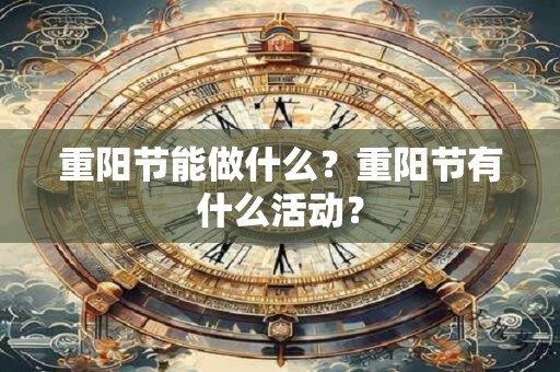 重阳节能做什么？重阳节有什么活动？