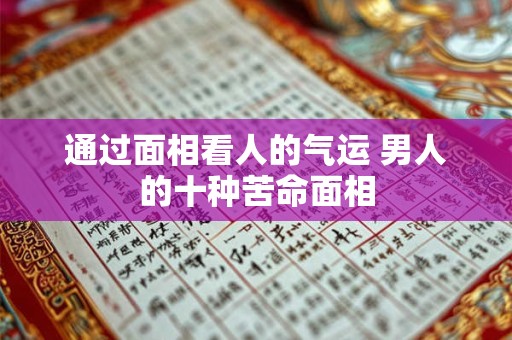 通过面相看人的气运 男人的十种苦命面相