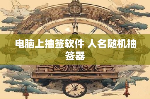 电脑上抽签软件 人名随机抽签器