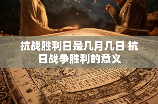 抗战胜利日是几月几日 抗日战争胜利的意义