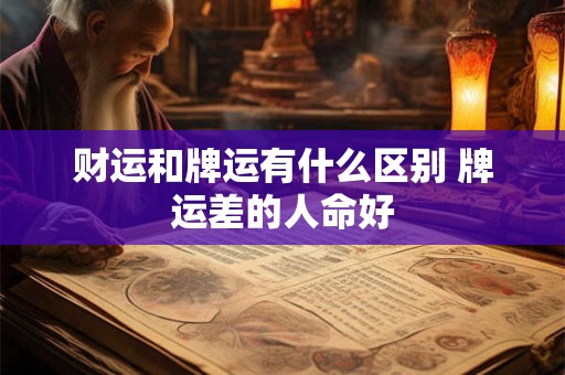 财运和牌运有什么区别 牌运差的人命好