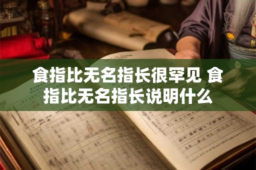 食指比无名指长很罕见 食指比无名指长说明什么