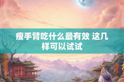 瘦手臂吃什么最有效 这几样可以试试