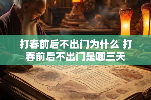 打春前后不出门为什么 打春前后不出门是哪三天