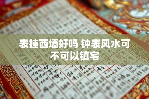 表挂西墙好吗 钟表风水可不可以镇宅