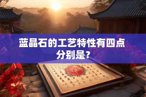蓝晶石的工艺特性有四点 分别是？