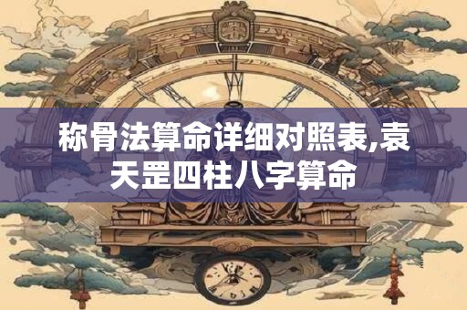 称骨法算命详细对照表,袁天罡四柱八字算命