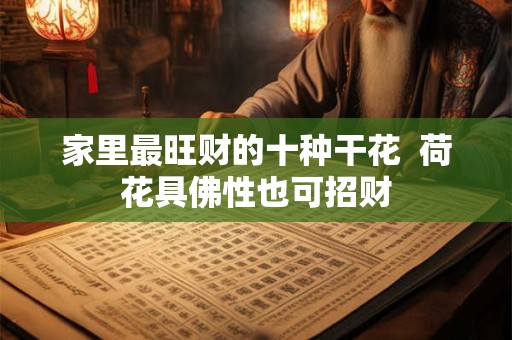家里最旺财的十种干花  荷花具佛性也可招财
