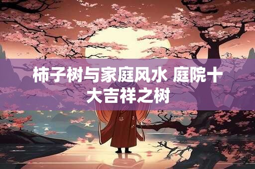 柿子树与家庭风水 庭院十大吉祥之树