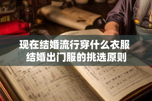 现在结婚流行穿什么衣服 结婚出门服的挑选原则
