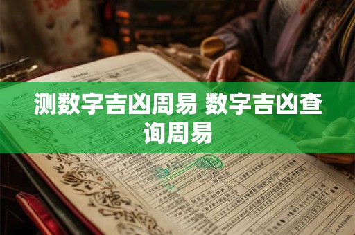 详细阅读:测数字吉凶周易 数字吉凶查询周易 测数字吉凶周易 数字吉凶查询周易