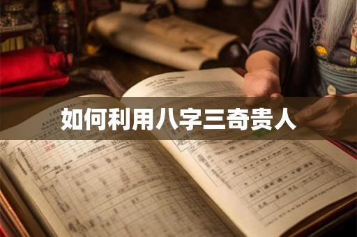 如何利用八字三奇贵人