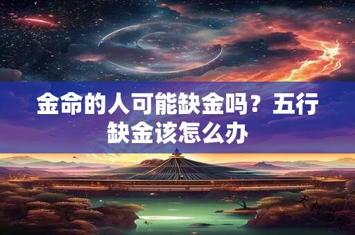 金命的人可能缺金吗？五行缺金该怎么办