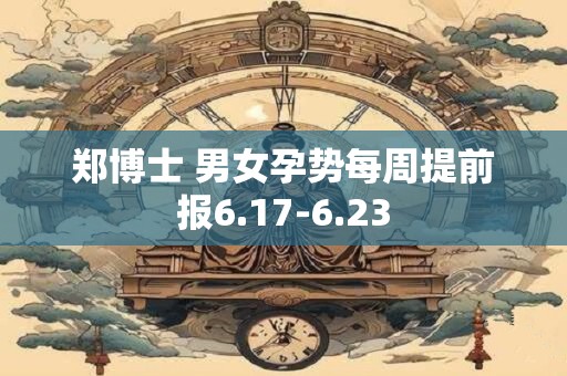郑博士 男女孕势每周提前报6.17-6.23