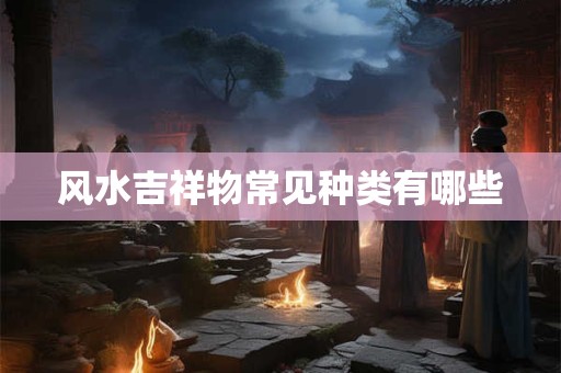 风水吉祥物常见种类有哪些