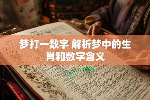 梦打一数字 解析梦中的生肖和数字含义