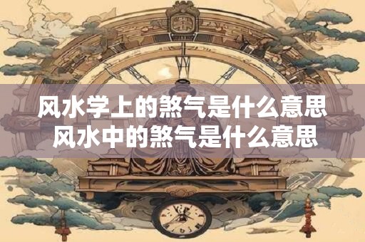 风水学上的煞气是什么意思 风水中的煞气是什么意思