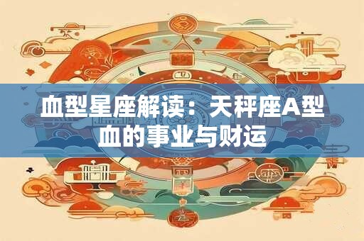 血型星座解读：天秤座A型血的事业与财运