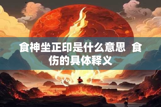 食神坐正印是什么意思  食伤的具体释义